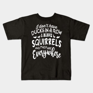 I don't have DUCKSIN A ROW I HAVE SQUIRRELS and they are EVERYWHERE Kids T-Shirt